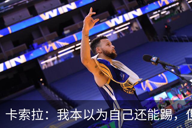 卡索拉：我本以为自己还能踢，但球队无法给我想拥有的角色